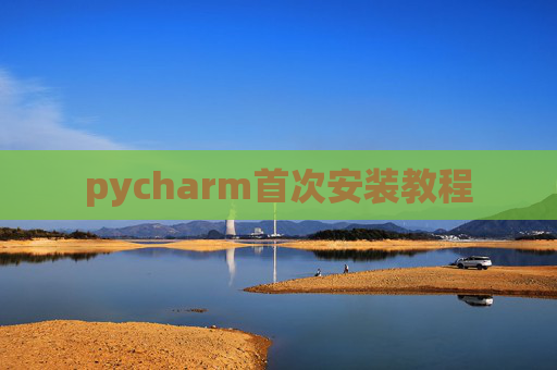 pycharm首次安装教程 pycharm首次安装教程